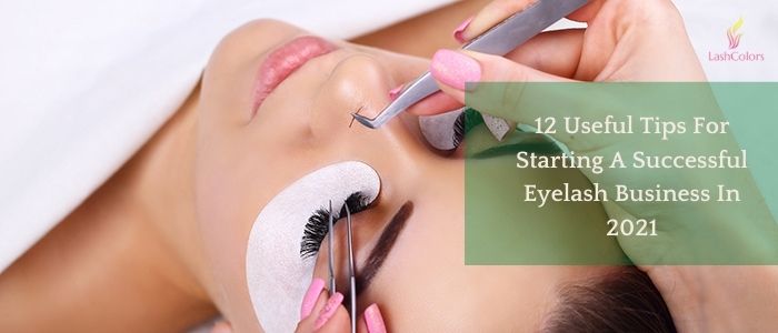 12 Useful Tips For Starting A Successful Eyelash Business In 2021