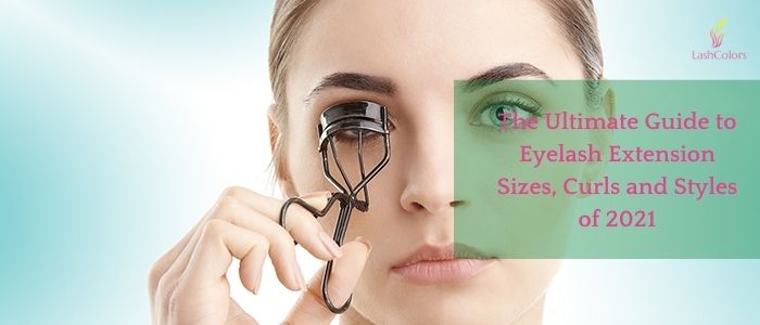 The Ultimate Guide to Eyelash Extension Sizes, Curls and Styles of 2021